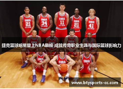 捷克篮球明星登上NBA巅峰 成就传奇职业生涯与国际篮球影响力